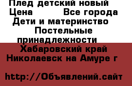 Плед детский новый  › Цена ­ 600 - Все города Дети и материнство » Постельные принадлежности   . Хабаровский край,Николаевск-на-Амуре г.